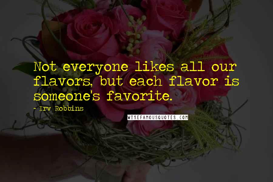 Irv Robbins Quotes: Not everyone likes all our flavors, but each flavor is someone's favorite.