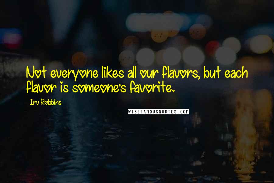 Irv Robbins Quotes: Not everyone likes all our flavors, but each flavor is someone's favorite.