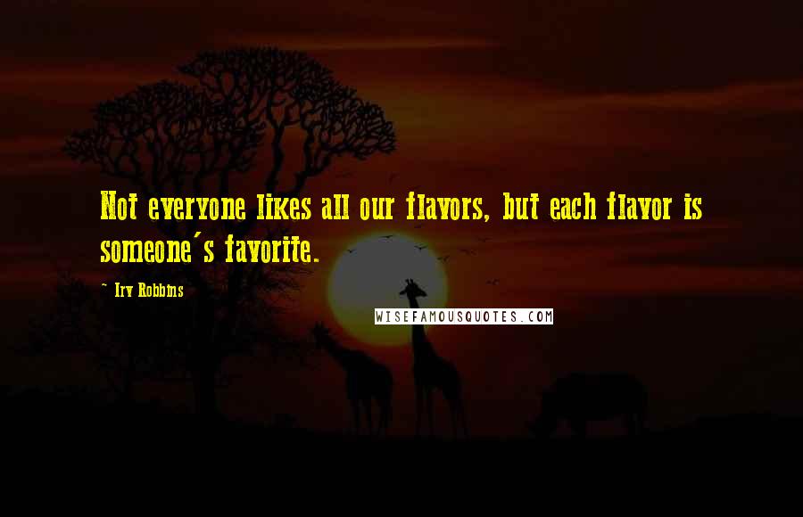 Irv Robbins Quotes: Not everyone likes all our flavors, but each flavor is someone's favorite.