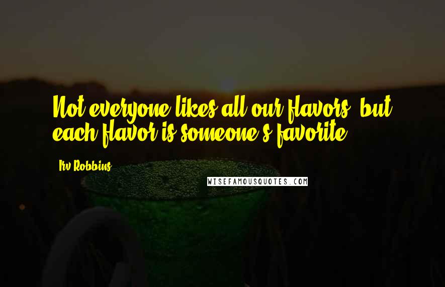 Irv Robbins Quotes: Not everyone likes all our flavors, but each flavor is someone's favorite.