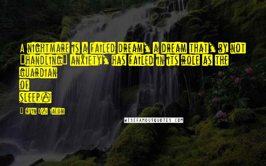 Irvin D. Yalom Quotes: A nightmare is a failed dream, a dream that, by not "handling" anxiety, has failed in its role as the guardian of sleep.