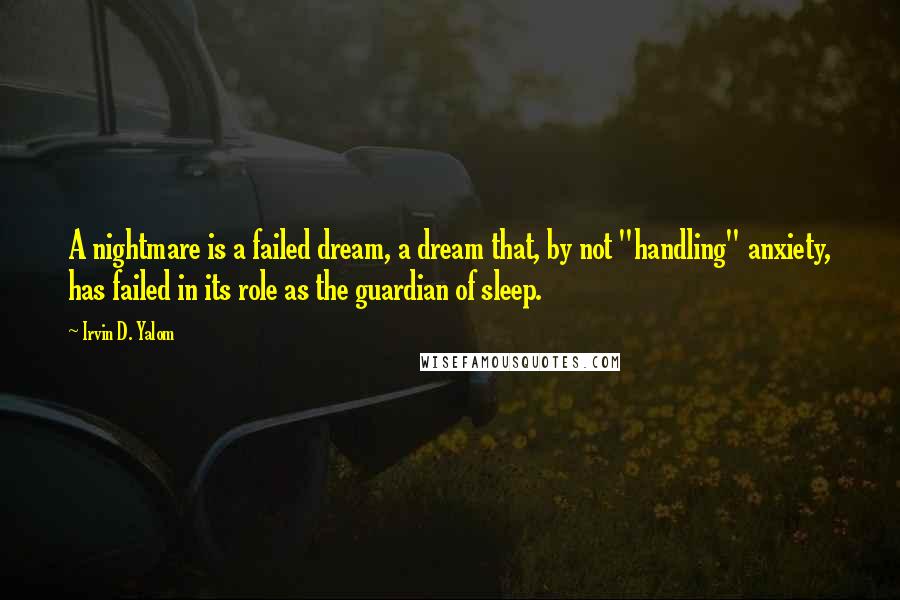 Irvin D. Yalom Quotes: A nightmare is a failed dream, a dream that, by not "handling" anxiety, has failed in its role as the guardian of sleep.