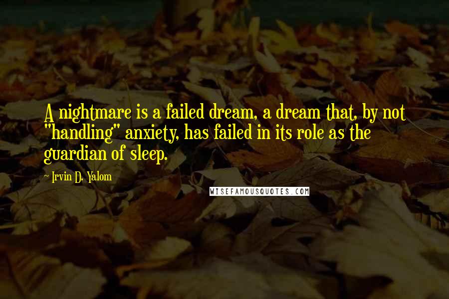 Irvin D. Yalom Quotes: A nightmare is a failed dream, a dream that, by not "handling" anxiety, has failed in its role as the guardian of sleep.