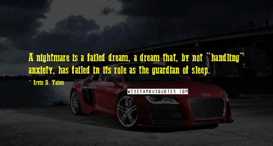 Irvin D. Yalom Quotes: A nightmare is a failed dream, a dream that, by not "handling" anxiety, has failed in its role as the guardian of sleep.