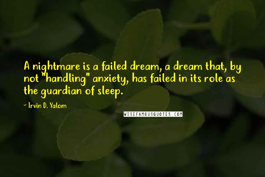 Irvin D. Yalom Quotes: A nightmare is a failed dream, a dream that, by not "handling" anxiety, has failed in its role as the guardian of sleep.