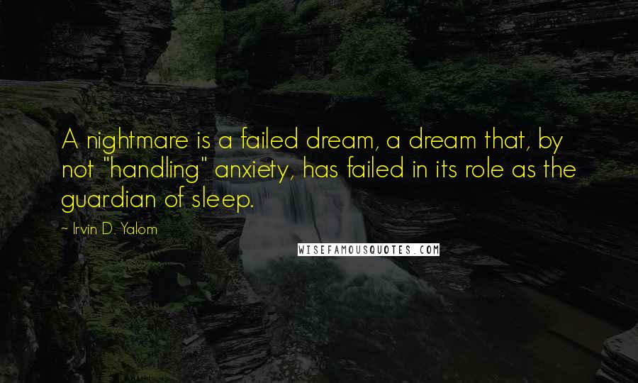 Irvin D. Yalom Quotes: A nightmare is a failed dream, a dream that, by not "handling" anxiety, has failed in its role as the guardian of sleep.