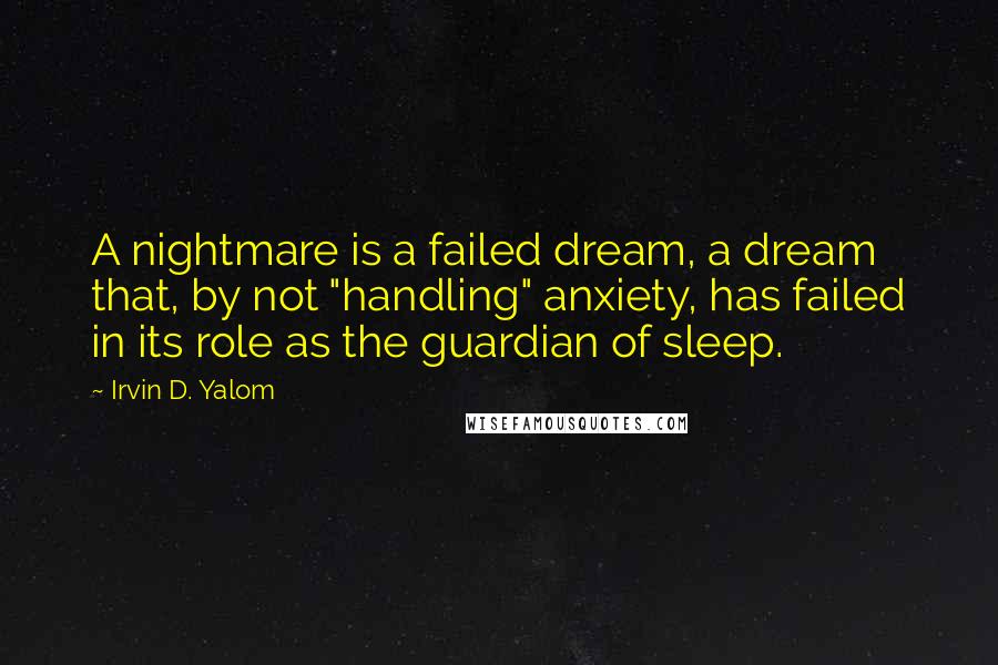 Irvin D. Yalom Quotes: A nightmare is a failed dream, a dream that, by not "handling" anxiety, has failed in its role as the guardian of sleep.