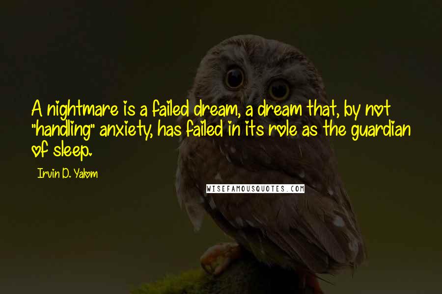 Irvin D. Yalom Quotes: A nightmare is a failed dream, a dream that, by not "handling" anxiety, has failed in its role as the guardian of sleep.