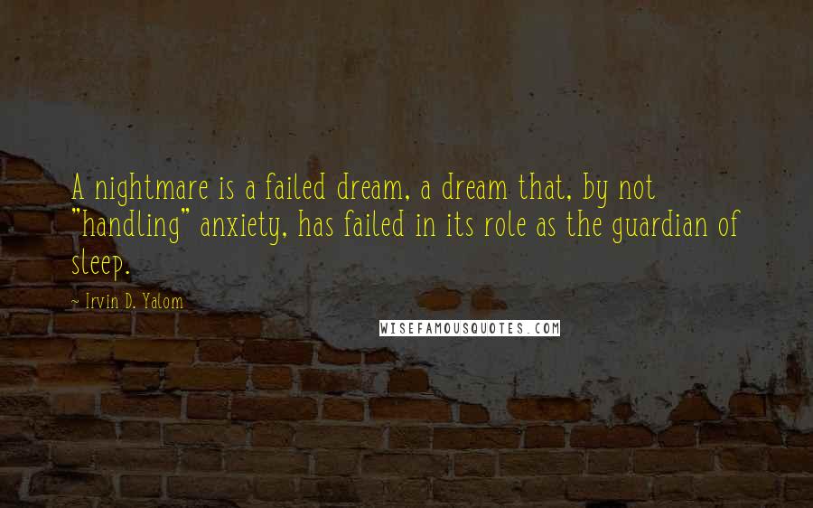 Irvin D. Yalom Quotes: A nightmare is a failed dream, a dream that, by not "handling" anxiety, has failed in its role as the guardian of sleep.