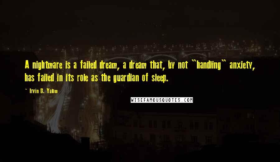 Irvin D. Yalom Quotes: A nightmare is a failed dream, a dream that, by not "handling" anxiety, has failed in its role as the guardian of sleep.