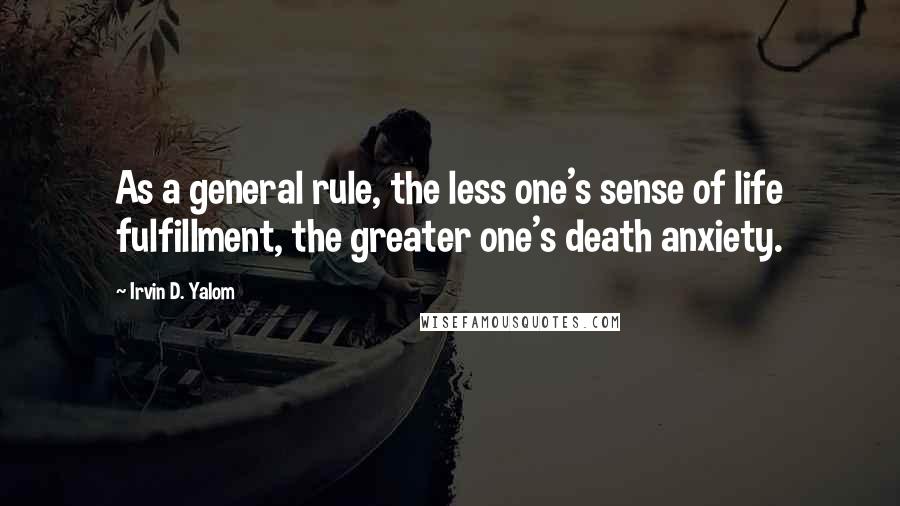 Irvin D. Yalom Quotes: As a general rule, the less one's sense of life fulfillment, the greater one's death anxiety.