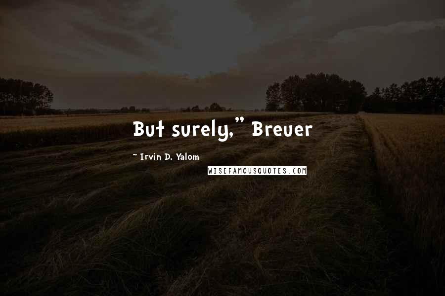 Irvin D. Yalom Quotes: But surely," Breuer