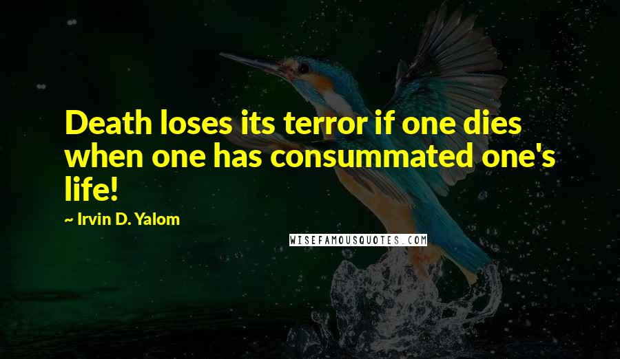 Irvin D. Yalom Quotes: Death loses its terror if one dies when one has consummated one's life!