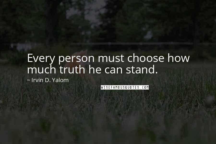 Irvin D. Yalom Quotes: Every person must choose how much truth he can stand.