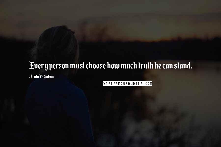 Irvin D. Yalom Quotes: Every person must choose how much truth he can stand.