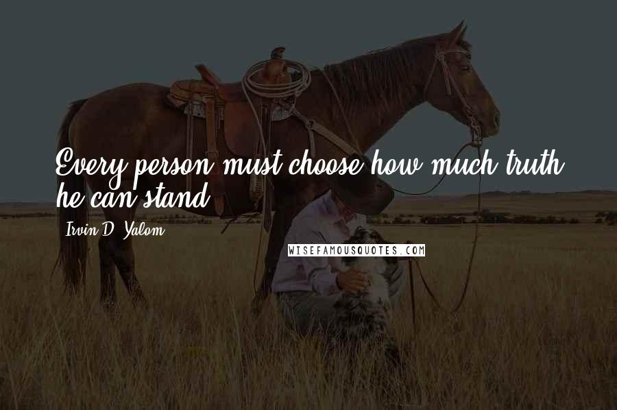Irvin D. Yalom Quotes: Every person must choose how much truth he can stand.