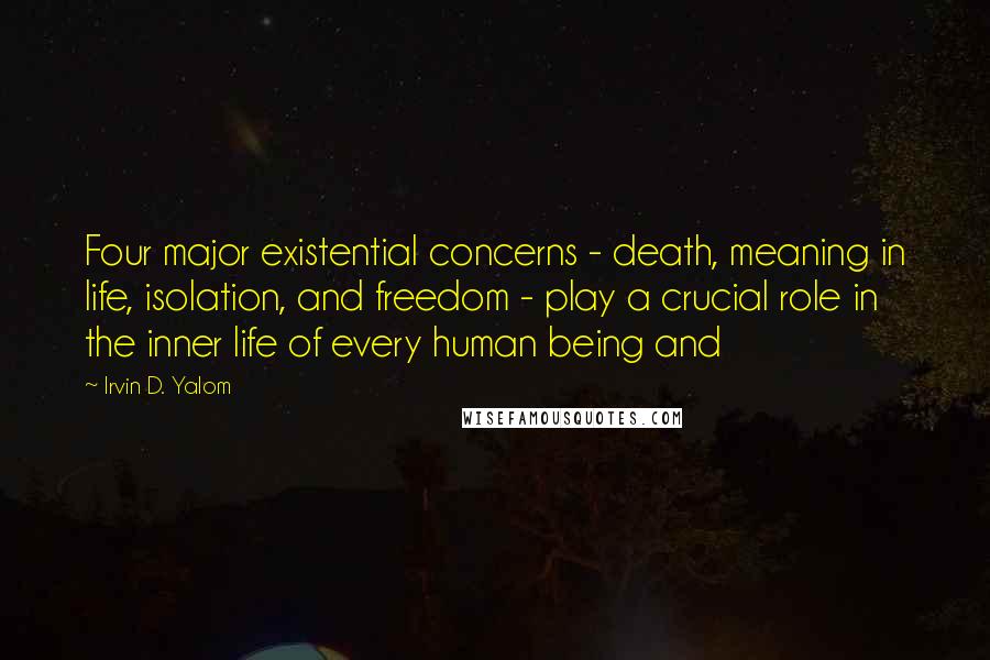 Irvin D. Yalom Quotes: Four major existential concerns - death, meaning in life, isolation, and freedom - play a crucial role in the inner life of every human being and