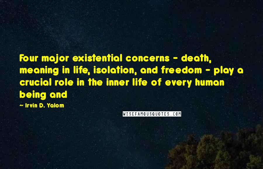 Irvin D. Yalom Quotes: Four major existential concerns - death, meaning in life, isolation, and freedom - play a crucial role in the inner life of every human being and