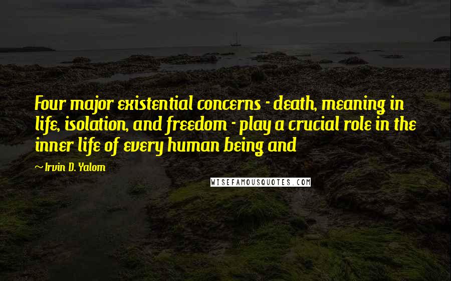 Irvin D. Yalom Quotes: Four major existential concerns - death, meaning in life, isolation, and freedom - play a crucial role in the inner life of every human being and