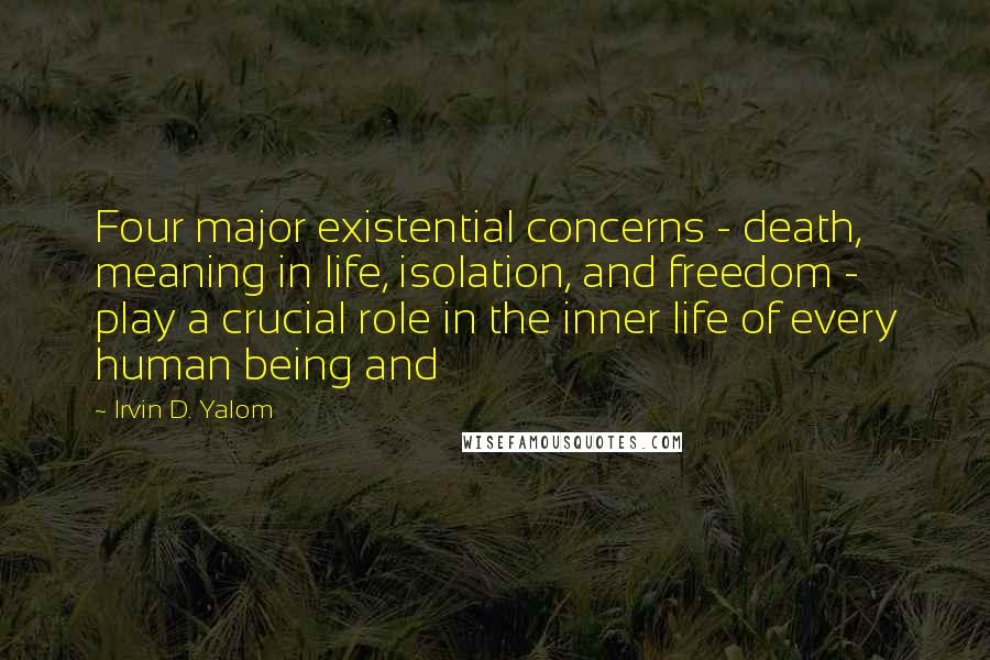 Irvin D. Yalom Quotes: Four major existential concerns - death, meaning in life, isolation, and freedom - play a crucial role in the inner life of every human being and