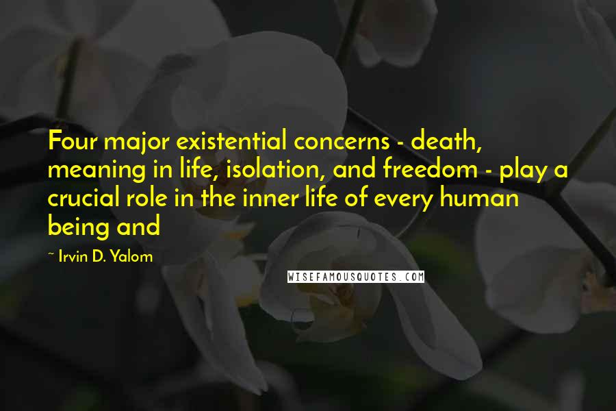 Irvin D. Yalom Quotes: Four major existential concerns - death, meaning in life, isolation, and freedom - play a crucial role in the inner life of every human being and