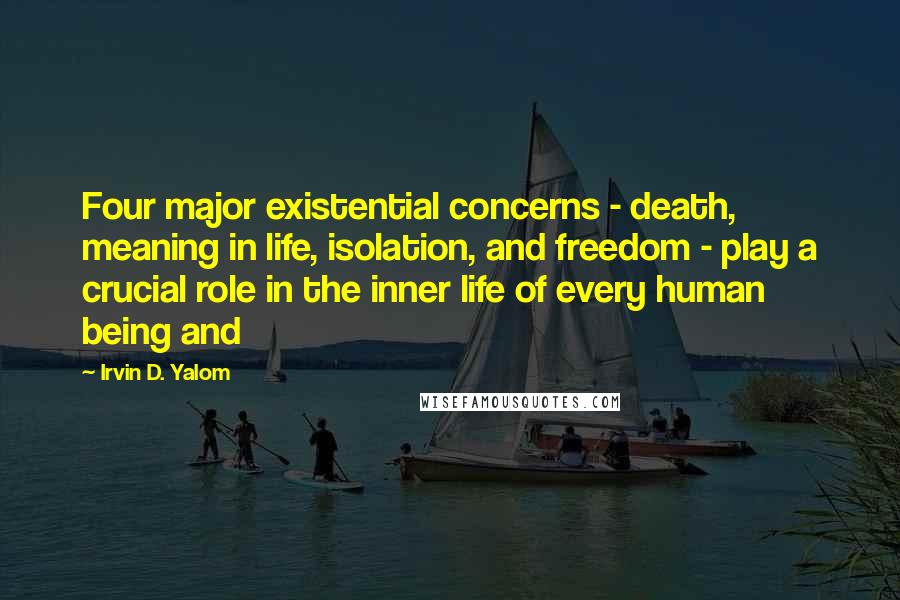 Irvin D. Yalom Quotes: Four major existential concerns - death, meaning in life, isolation, and freedom - play a crucial role in the inner life of every human being and