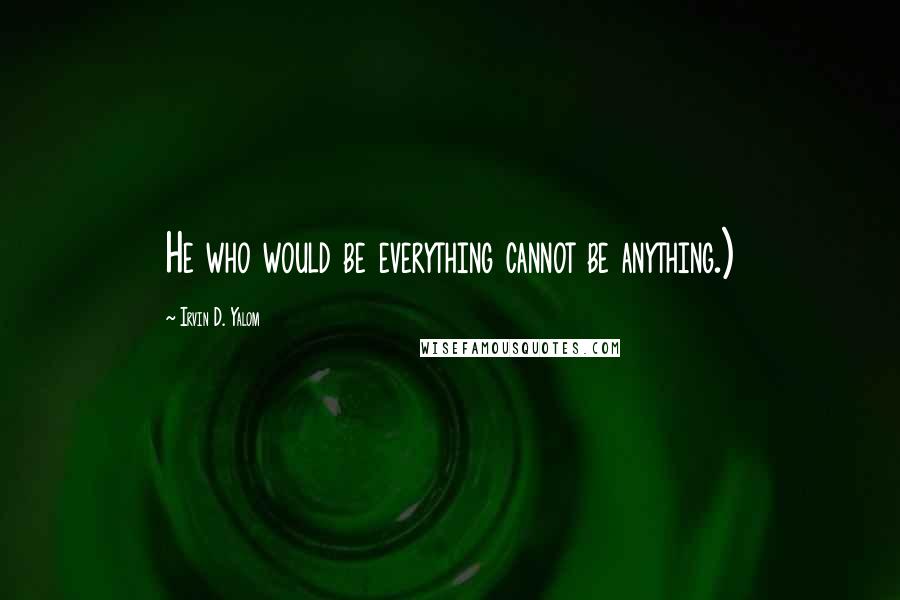 Irvin D. Yalom Quotes: He who would be everything cannot be anything.)