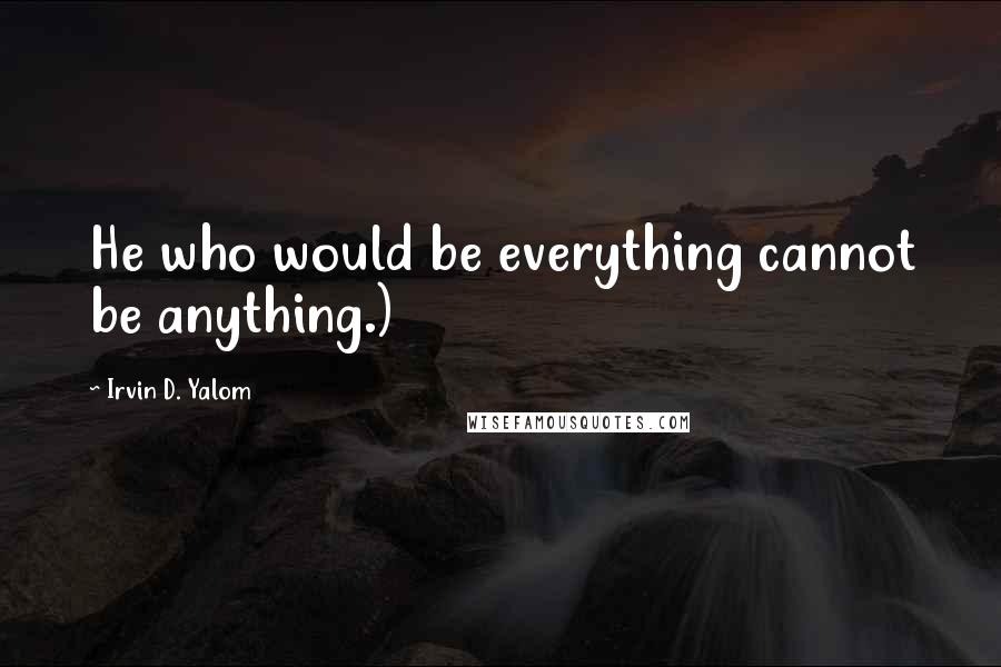 Irvin D. Yalom Quotes: He who would be everything cannot be anything.)