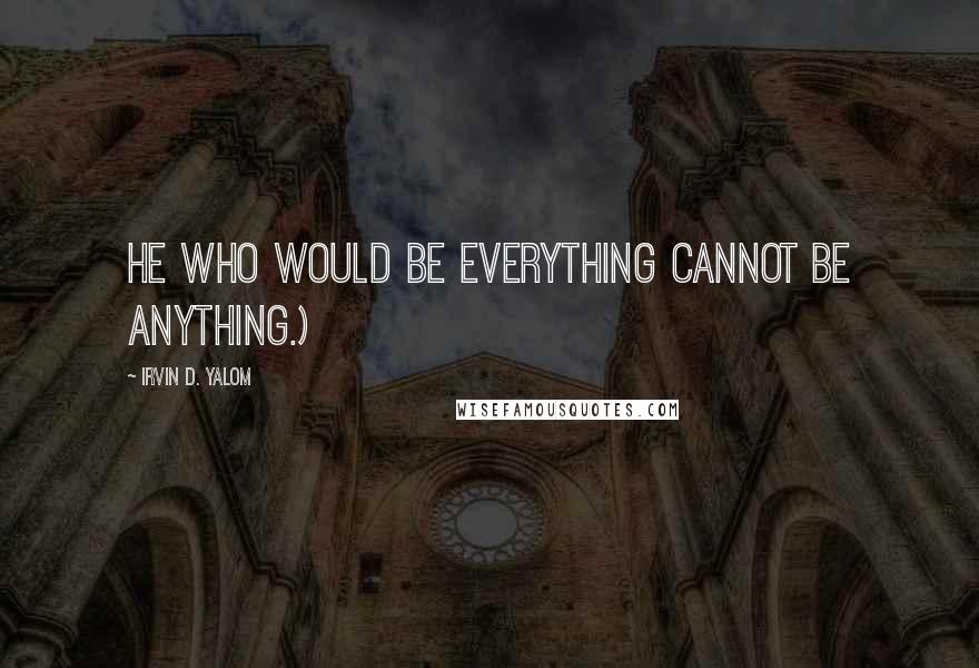 Irvin D. Yalom Quotes: He who would be everything cannot be anything.)