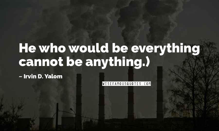 Irvin D. Yalom Quotes: He who would be everything cannot be anything.)