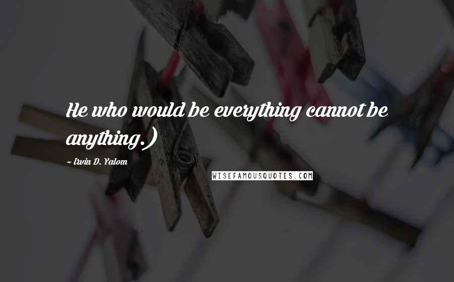 Irvin D. Yalom Quotes: He who would be everything cannot be anything.)