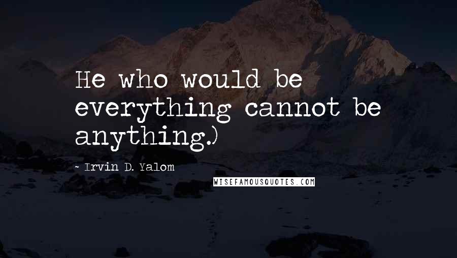 Irvin D. Yalom Quotes: He who would be everything cannot be anything.)