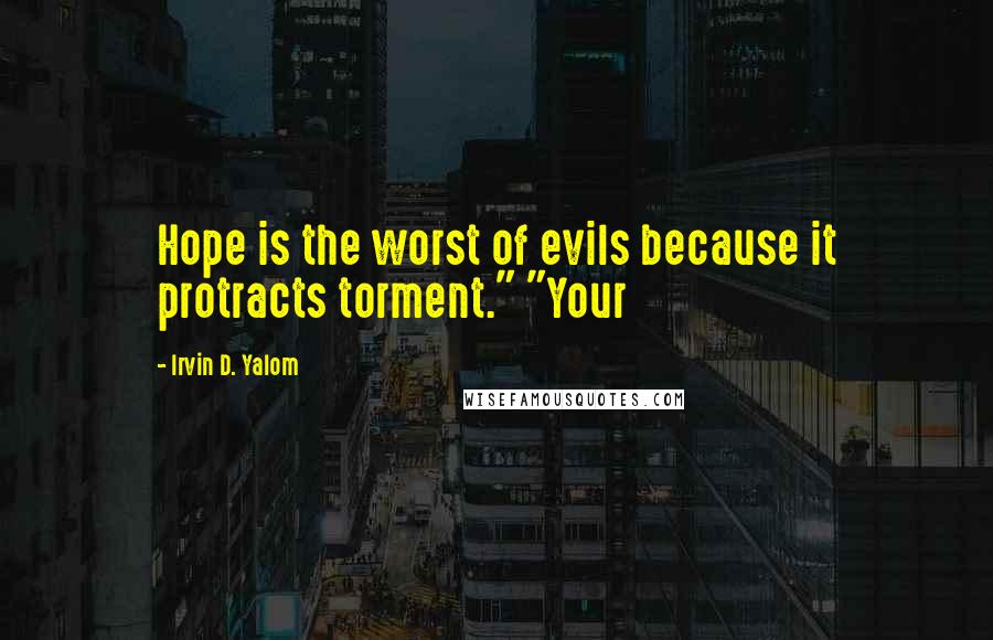 Irvin D. Yalom Quotes: Hope is the worst of evils because it protracts torment." "Your