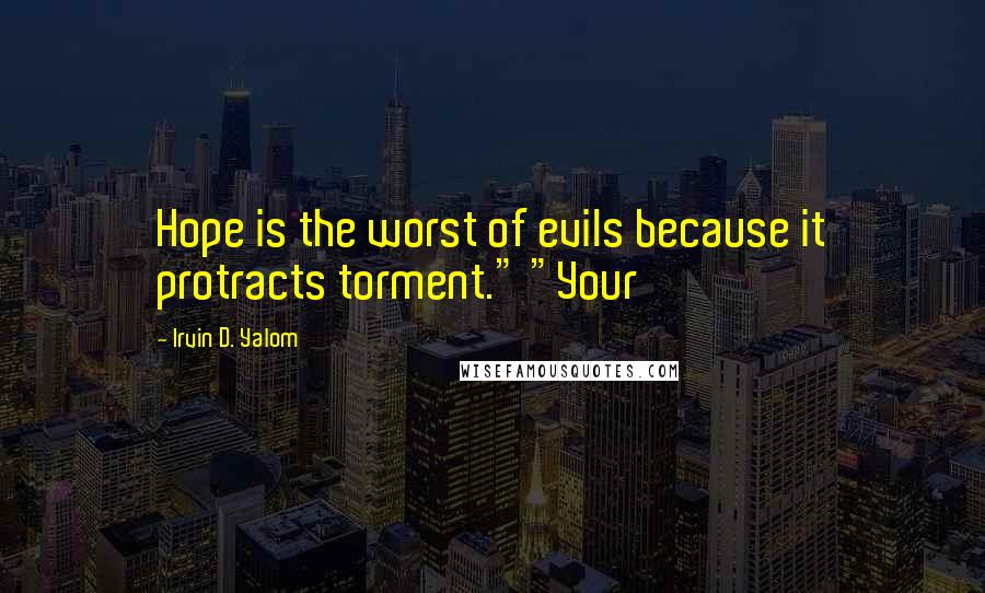 Irvin D. Yalom Quotes: Hope is the worst of evils because it protracts torment." "Your
