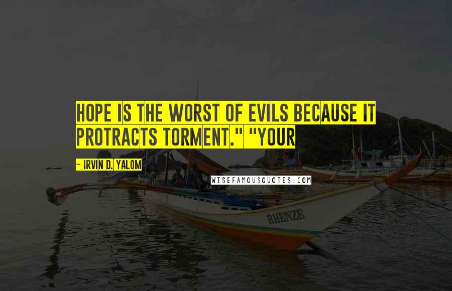 Irvin D. Yalom Quotes: Hope is the worst of evils because it protracts torment." "Your