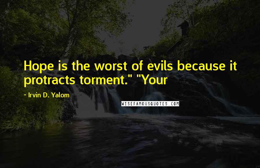 Irvin D. Yalom Quotes: Hope is the worst of evils because it protracts torment." "Your