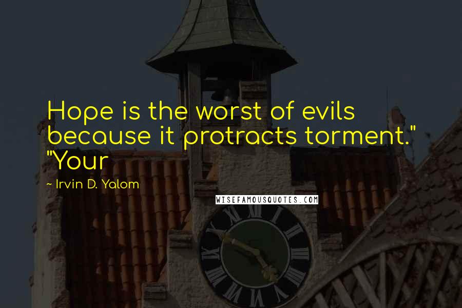 Irvin D. Yalom Quotes: Hope is the worst of evils because it protracts torment." "Your