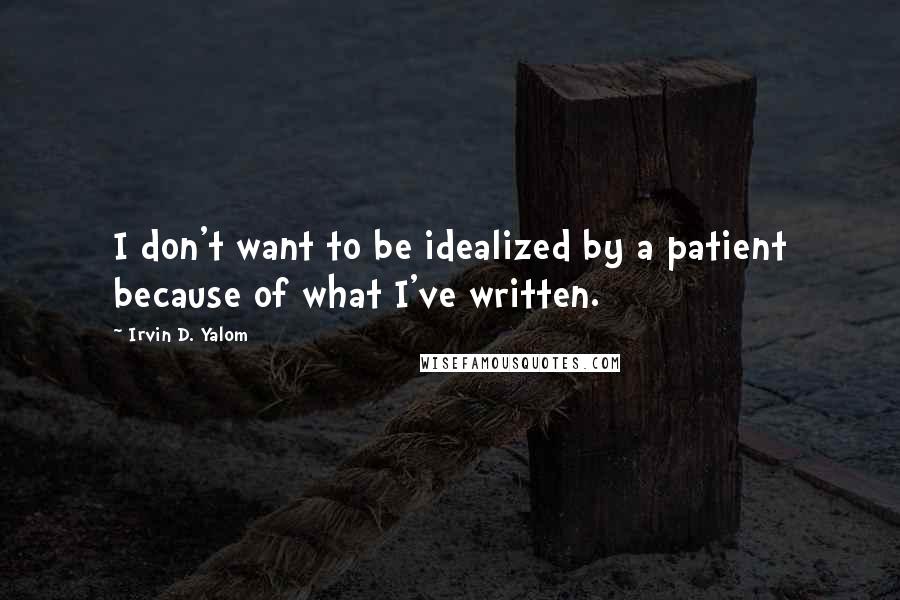 Irvin D. Yalom Quotes: I don't want to be idealized by a patient because of what I've written.