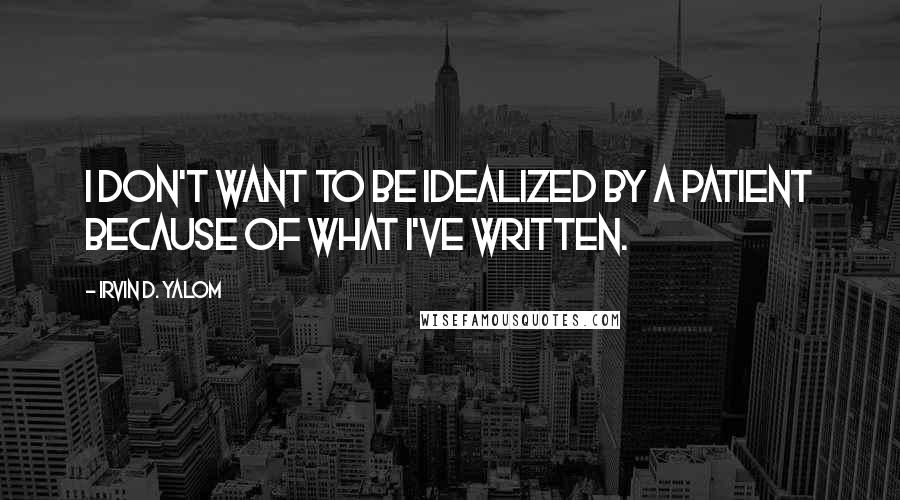 Irvin D. Yalom Quotes: I don't want to be idealized by a patient because of what I've written.