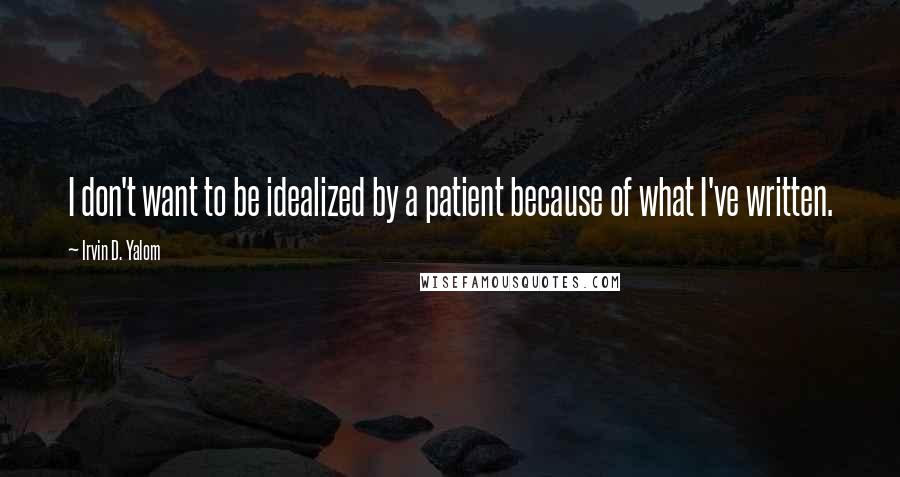 Irvin D. Yalom Quotes: I don't want to be idealized by a patient because of what I've written.