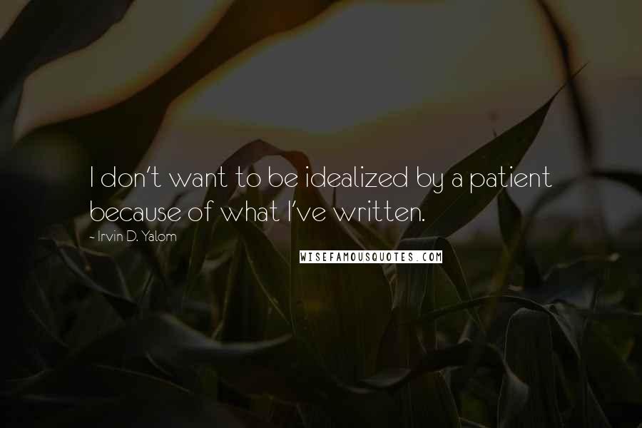 Irvin D. Yalom Quotes: I don't want to be idealized by a patient because of what I've written.