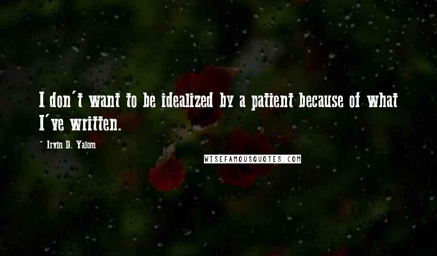 Irvin D. Yalom Quotes: I don't want to be idealized by a patient because of what I've written.