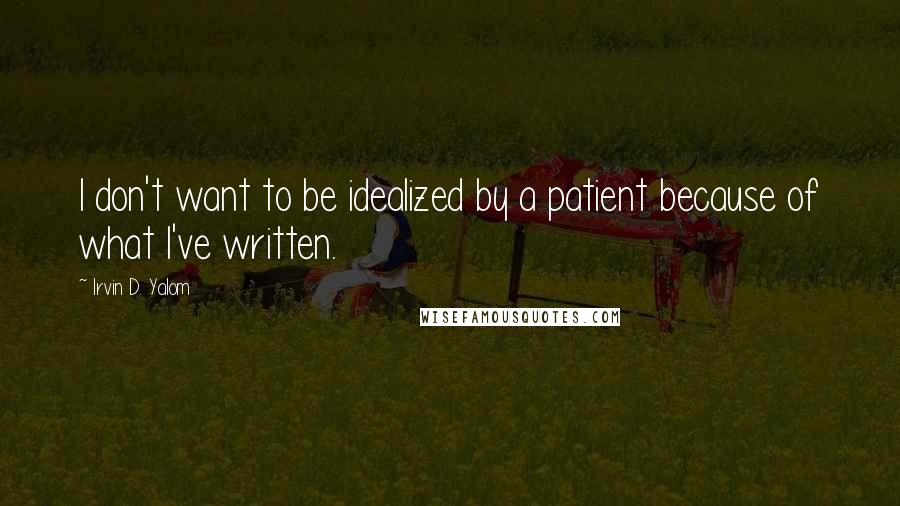 Irvin D. Yalom Quotes: I don't want to be idealized by a patient because of what I've written.