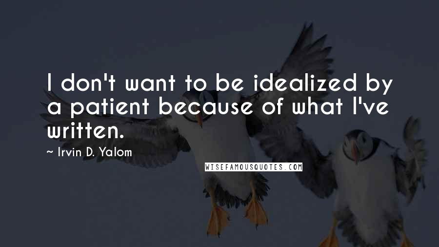 Irvin D. Yalom Quotes: I don't want to be idealized by a patient because of what I've written.