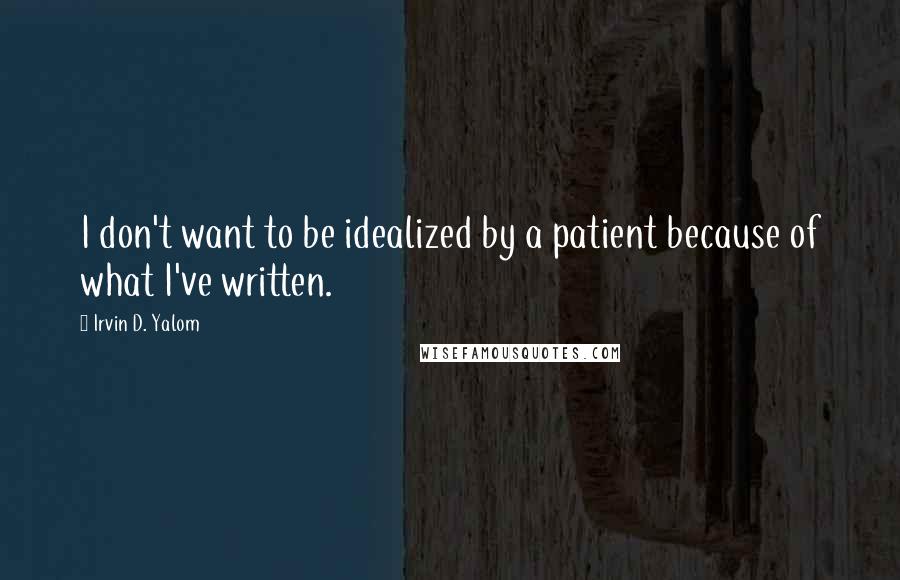 Irvin D. Yalom Quotes: I don't want to be idealized by a patient because of what I've written.