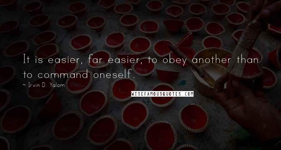 Irvin D. Yalom Quotes: It is easier, far easier, to obey another than to command oneself.