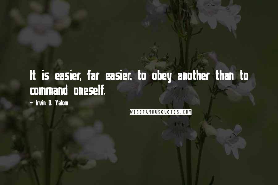 Irvin D. Yalom Quotes: It is easier, far easier, to obey another than to command oneself.