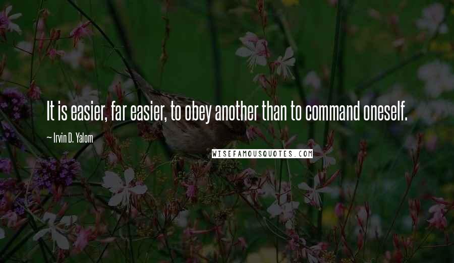 Irvin D. Yalom Quotes: It is easier, far easier, to obey another than to command oneself.