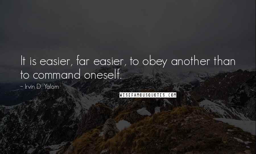 Irvin D. Yalom Quotes: It is easier, far easier, to obey another than to command oneself.