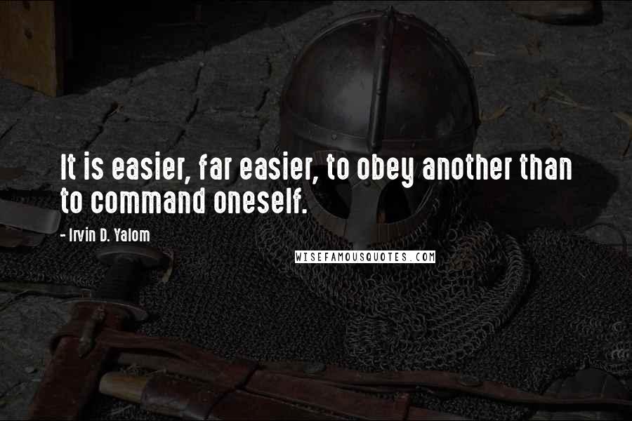 Irvin D. Yalom Quotes: It is easier, far easier, to obey another than to command oneself.